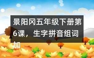 景陽(yáng)岡五年級(jí)下冊(cè)第6課，生字拼音組詞加造句