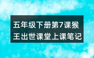 五年級下冊第7課猴王出世課堂上課筆記