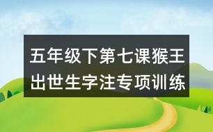 五年級下第七課猴王出世生字注專項訓(xùn)練