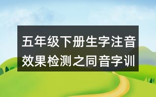 五年級(jí)下冊(cè)生字注音效果檢測(cè)之同音字訓(xùn)練練習(xí)答案