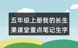 五年級(jí)上冊(cè)我的長(zhǎng)生果課堂重點(diǎn)筆記生字詞