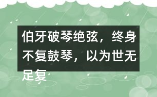 伯牙破琴絕弦，終身不復(fù)鼓琴，以為世無足復(fù)為鼓琴者?！闭f說這句話的意思