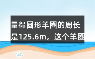 量得圓形羊圈的周長(zhǎng)是125.6m。這個(gè)羊圈的面積是多少平方米?