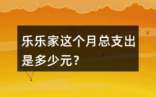 樂(lè)樂(lè)家這個(gè)月總支出是多少元？