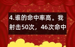 4.誰的命中率高。我射擊50次，46次命中。我射擊30次，28次命中。