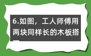 6.如圖，工人師傅用兩塊同樣長的木板搭了兩個斜坡。