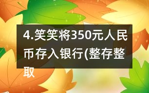 4.笑笑將350元人民幣存入銀行(整存整取兩年期)，年利率為3.06％。