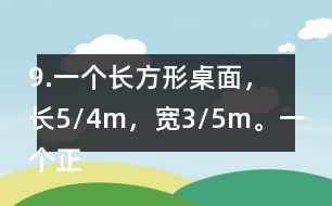 9.一個長方形桌面，長5/4m，寬3/5m。一個正方形桌面，面積是9/10m2。