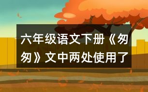 六年級(jí)語(yǔ)文下冊(cè)《匆匆》文中兩處使用了一連串問句，找出來