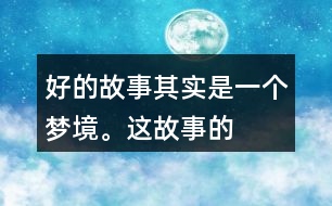 “好的故事”其實是一個夢境。這故事的美麗、幽雅、有趣體現(xiàn)在哪里？結(jié)合課文內(nèi)容說一說。