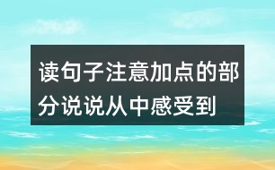 讀句子,注意加點的部分,說說從中感受到“我”怎樣的內(nèi)心世界。