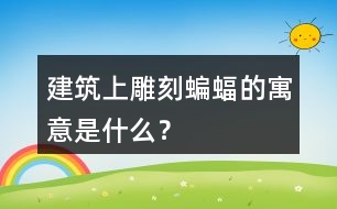 建筑上雕刻蝙蝠的寓意是什么？