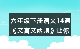 六年級(jí)下冊(cè)語文14課《文言文兩則》讓你有何體會(huì)？