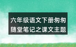 六年級語文下冊匆匆隨堂筆記之課文主題思想