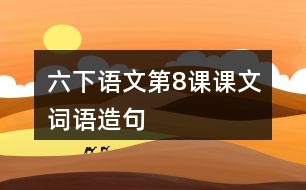 六下語(yǔ)文第8課課文詞語(yǔ)造句