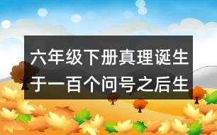 六年級下冊真理誕生于一百個(gè)問號之后生字組詞造句