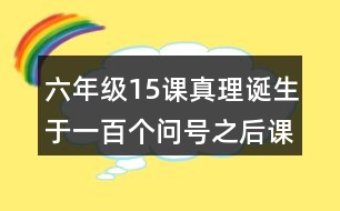 六年級(jí)15課真理誕生于一百個(gè)問號(hào)之后課堂筆記