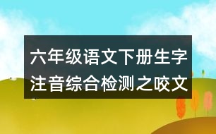 六年級(jí)語文下冊(cè)生字注音綜合檢測之咬文嚼字