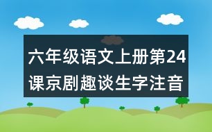 六年級(jí)語文上冊(cè)第24課京劇趣談生字注音組詞