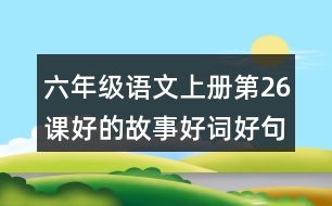 六年級(jí)語文上冊(cè)第26課好的故事好詞好句