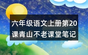 六年級(jí)語(yǔ)文上冊(cè)第20課青山不老課堂筆記近義詞反義詞