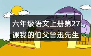 六年級(jí)語(yǔ)文上冊(cè)第27課我的伯父魯迅先生課堂筆記課后生字組詞