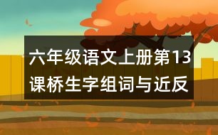 六年級語文上冊第13課橋生字組詞與近反義詞