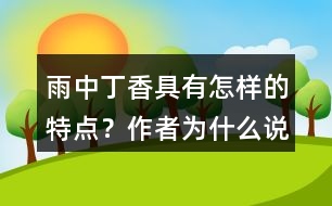 雨中丁香具有怎樣的特點？作者為什么說“丁香確實該和微雨連在一起”？