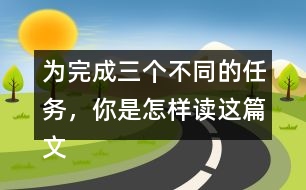 為完成三個不同的任務(wù)，你是怎樣讀這篇文章的？和同學(xué)交流。