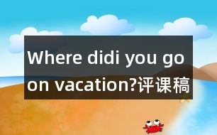 Where didi you go on vacation?評課稿