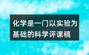 化學(xué)是一門以實(shí)驗(yàn)為基礎(chǔ)的科學(xué)評(píng)課稿