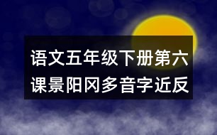 語文五年級下冊第六課景陽岡多音字近反義詞