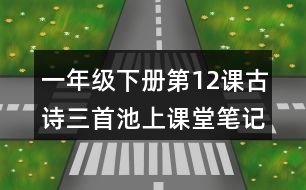 一年級(jí)下冊(cè)第12課古詩(shī)三首池上課堂筆記之重難點(diǎn)探究