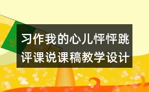 習(xí)作：我的心兒怦怦跳評(píng)課說(shuō)課稿教學(xué)設(shè)計(jì)及記錄