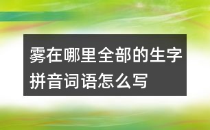 霧在哪里全部的生字拼音詞語(yǔ)怎么寫