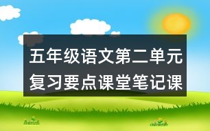 五年級(jí)語(yǔ)文第二單元復(fù)習(xí)要點(diǎn)課堂筆記課文回顧