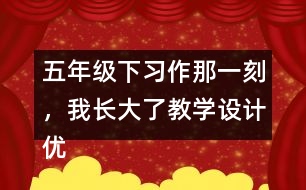 五年級下習(xí)作：那一刻，我長大了教學(xué)設(shè)計(jì)優(yōu)秀案例