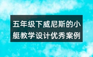 五年級(jí)下威尼斯的小艇教學(xué)設(shè)計(jì)優(yōu)秀案例