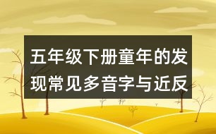 五年級下冊童年的發(fā)現(xiàn)常見多音字與近反義詞