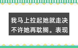 我馬上拉起她就走決不許她再耽擱。表現了我怎樣盼的心情？