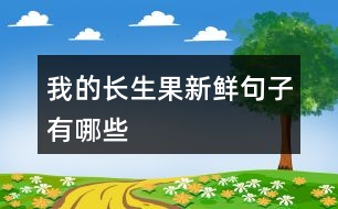 我的長(zhǎng)生果新鮮句子有哪些