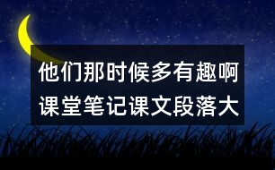 他們那時候多有趣啊課堂筆記課文段落大綱概要