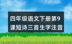 四年級(jí)語(yǔ)文下冊(cè)第9課短詩(shī)三首生字注音組詞