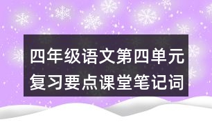 四年級(jí)語(yǔ)文第四單元復(fù)習(xí)要點(diǎn)課堂筆記詞語(yǔ)辨析