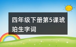 四年級(jí)下冊(cè)第5課琥珀生字詞