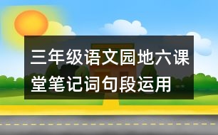 三年級(jí)語(yǔ)文園地六課堂筆記詞句段運(yùn)用