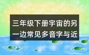 三年級(jí)下冊(cè)宇宙的另一邊常見(jiàn)多音字與近反義詞