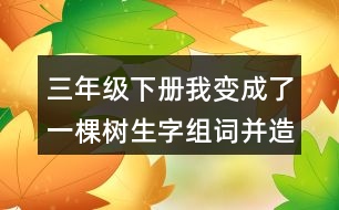 三年級下冊我變成了一棵樹生字組詞并造句