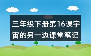 三年級下冊第16課宇宙的另一邊課堂筆記之段落劃分及大意