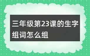 三年級(jí)第23課的生字組詞怎么組